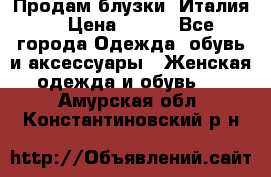 Продам блузки, Италия. › Цена ­ 500 - Все города Одежда, обувь и аксессуары » Женская одежда и обувь   . Амурская обл.,Константиновский р-н